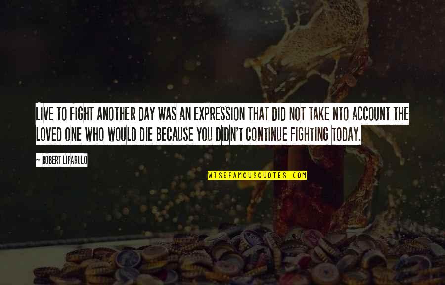 Continue To Fight Quotes By Robert Liparulo: Live to fight another day was an expression