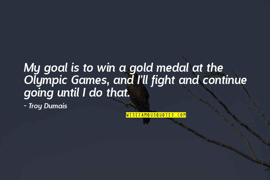 Continue To Fight Quotes By Troy Dumais: My goal is to win a gold medal