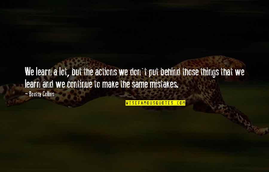 Continue To Learn Quotes By Bootsy Collins: We learn a lot, but the actions we Continue To Learn Quotes By Bootsy Collins: We learn a lot, but the actions we