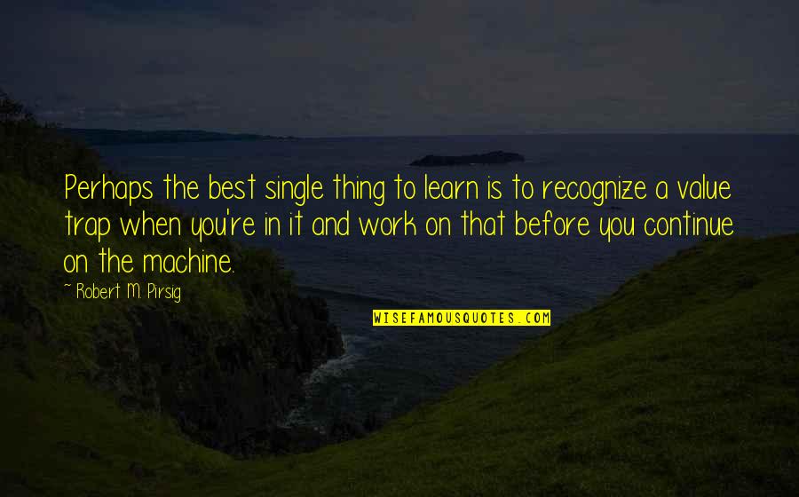 Continue To Learn Quotes By Robert M. Pirsig: Perhaps the best single thing to learn is Continue To Learn Quotes By Robert M. Pirsig: Perhaps the best single thing to learn is