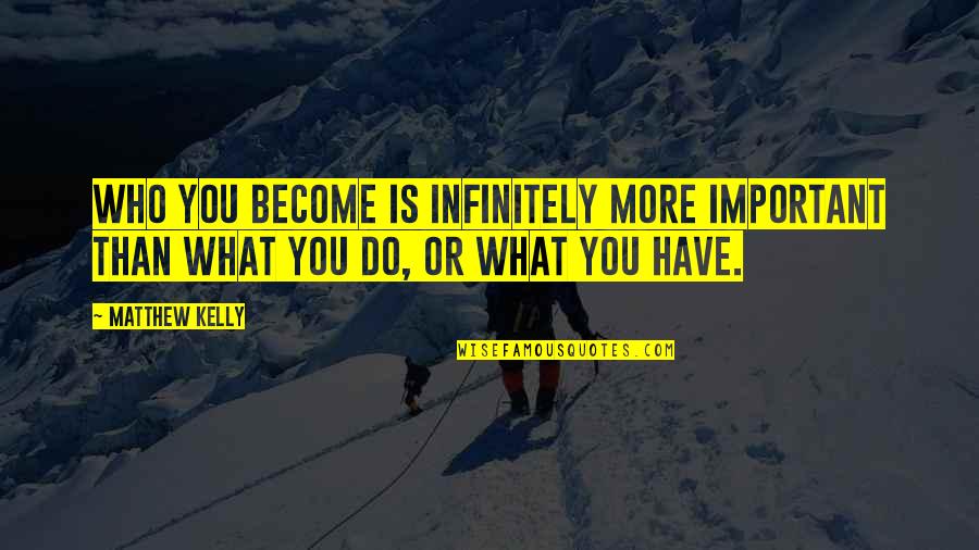 Continue To Shine Quotes By Matthew Kelly: Who you become is infinitely more important than