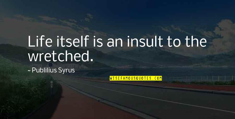 Continue To Strive For Excellence Quotes By Publilius Syrus: Life itself is an insult to the wretched.