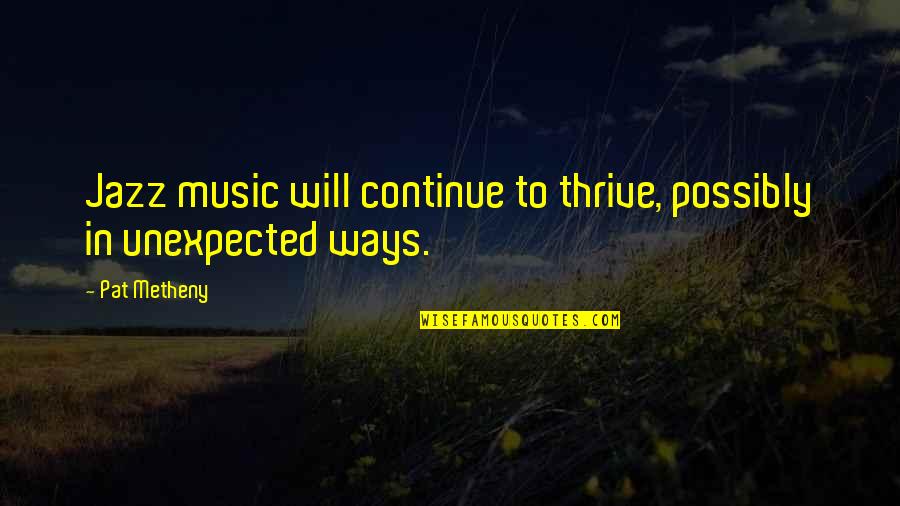 Continue To Thrive Quotes By Pat Metheny: Jazz music will continue to thrive, possibly in