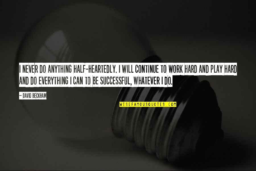 Continue To Work Hard Quotes By David Beckham: I never do anything half-heartedly. I will continue