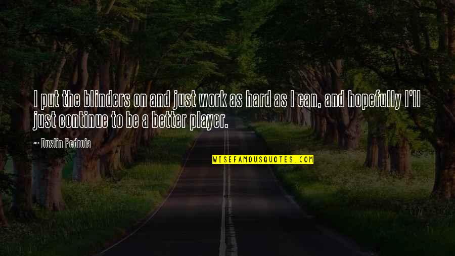 Continue To Work Hard Quotes By Dustin Pedroia: I put the blinders on and just work