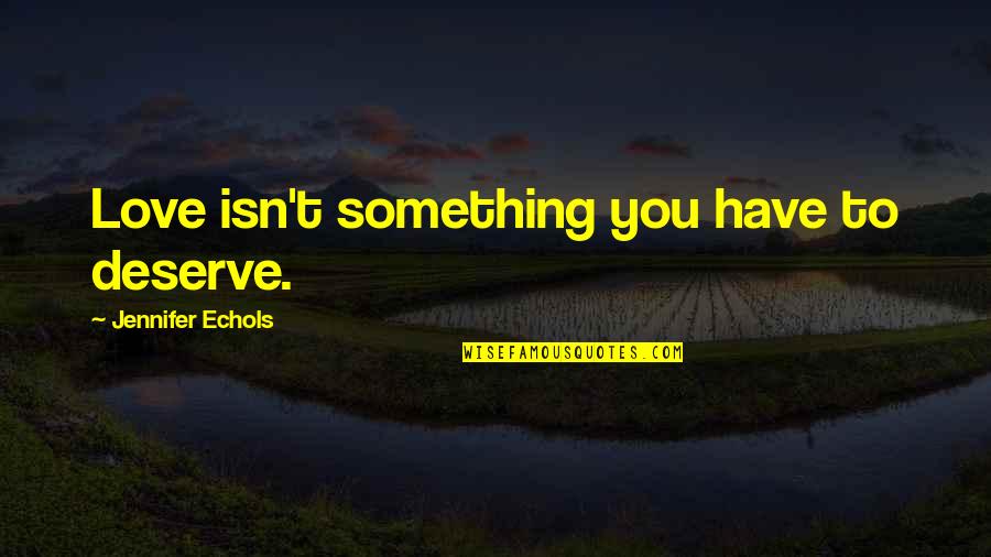 Continued Education Quotes By Jennifer Echols: Love isn't something you have to deserve. Continued Education Quotes By Jennifer Echols: Love isn't something you have to deserve.