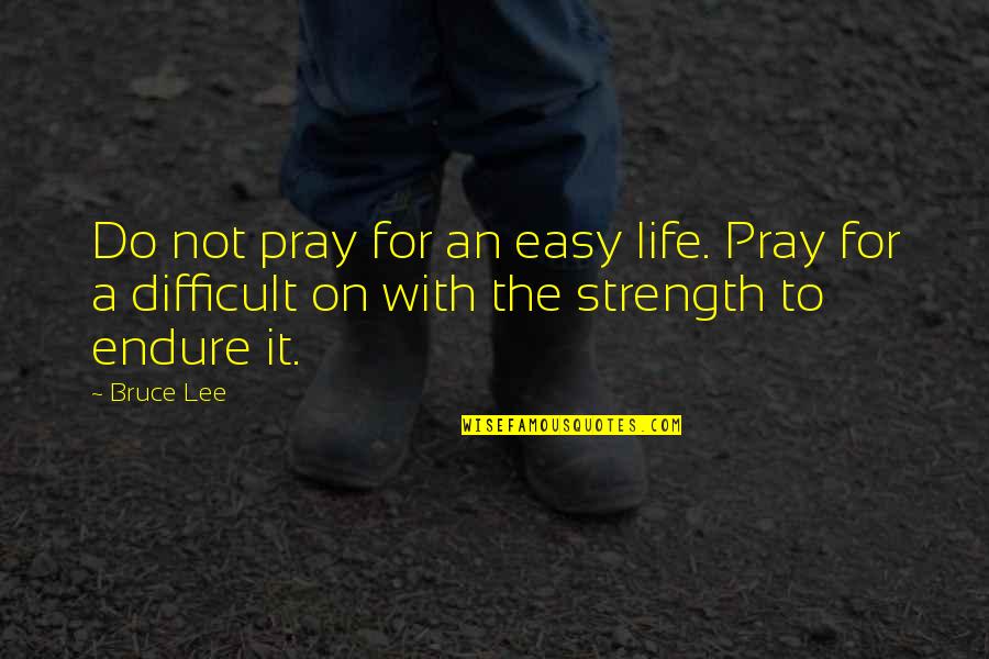 Continued Excellence Quotes By Bruce Lee: Do not pray for an easy life. Pray