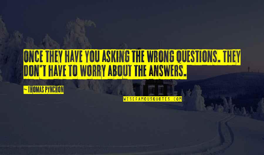 Continued Growth Quotes By Thomas Pynchon: Once they have you asking the wrong questions.