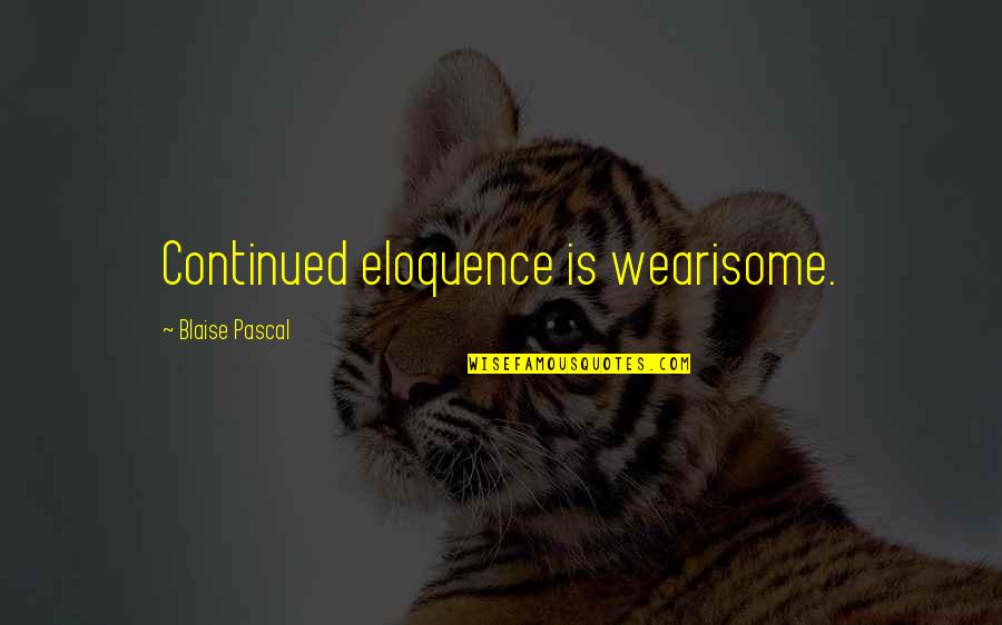 Continued Quotes By Blaise Pascal: Continued eloquence is wearisome.
