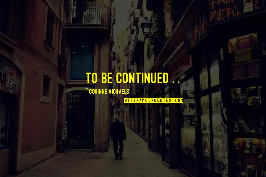 Continued Quotes By Corinne Michaels: TO BE CONTINUED . .