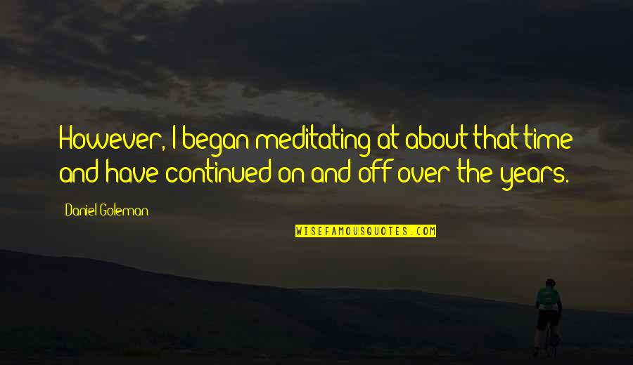 Continued Quotes By Daniel Goleman: However, I began meditating at about that time
