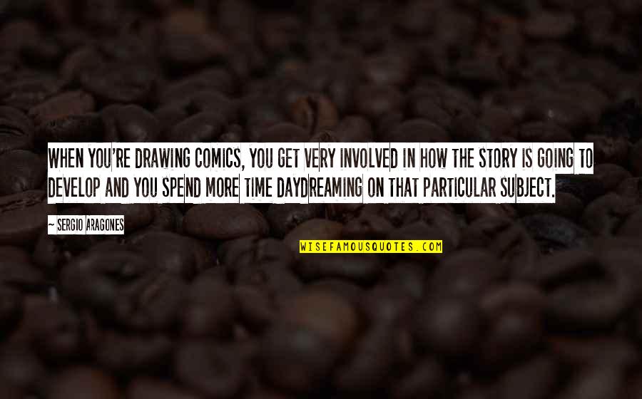 Continuent Services Quotes By Sergio Aragones: When you're drawing comics, you get very involved Continuent Services Quotes By Sergio Aragones: When you're drawing comics, you get very involved