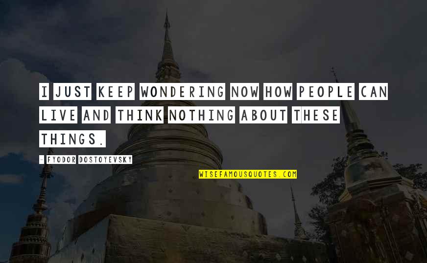 Continueras Quotes By Fyodor Dostoyevsky: I just keep wondering now how people can Continueras Quotes By Fyodor Dostoyevsky: I just keep wondering now how people can