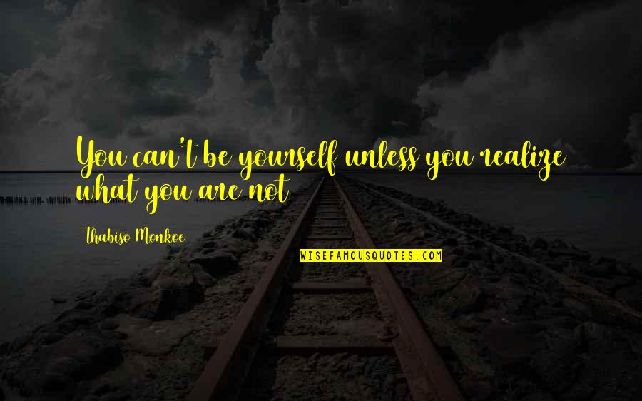 Continueras Quotes By Thabiso Monkoe: You can't be yourself unless you realize what Continueras Quotes By Thabiso Monkoe: You can't be yourself unless you realize what