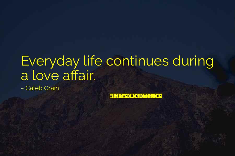 Continues Quotes By Caleb Crain: Everyday life continues during a love affair.