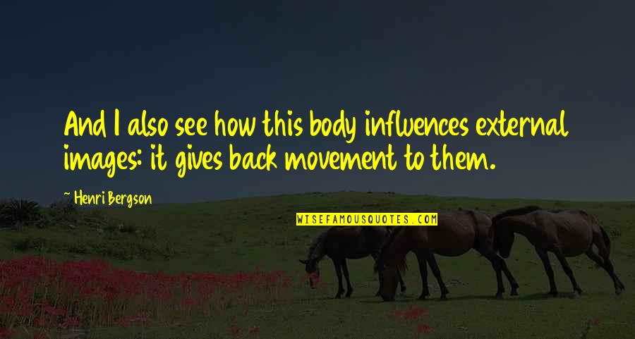 Continuez Cette Quotes By Henri Bergson: And I also see how this body influences