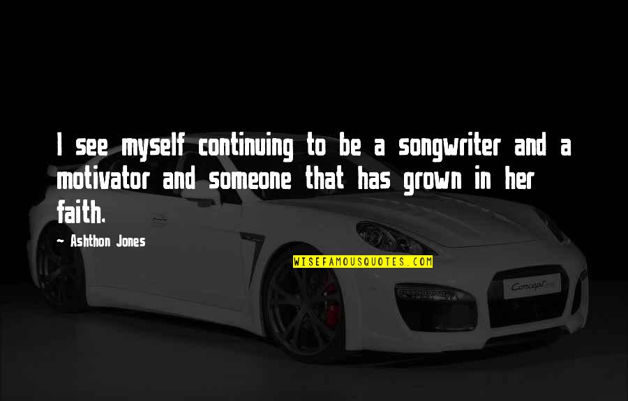 Continuing Quotes By Ashthon Jones: I see myself continuing to be a songwriter