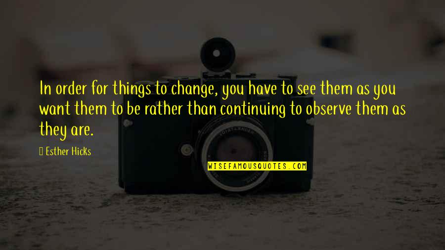 Continuing Quotes By Esther Hicks: In order for things to change, you have