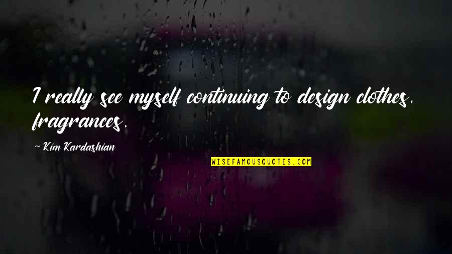 Continuing Quotes By Kim Kardashian: I really see myself continuing to design clothes,