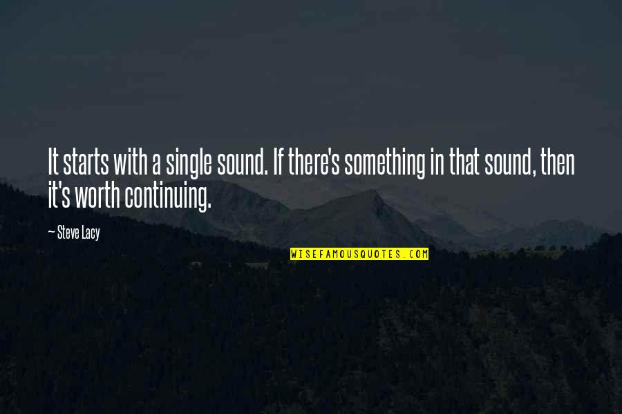 Continuing Quotes By Steve Lacy: It starts with a single sound. If there's