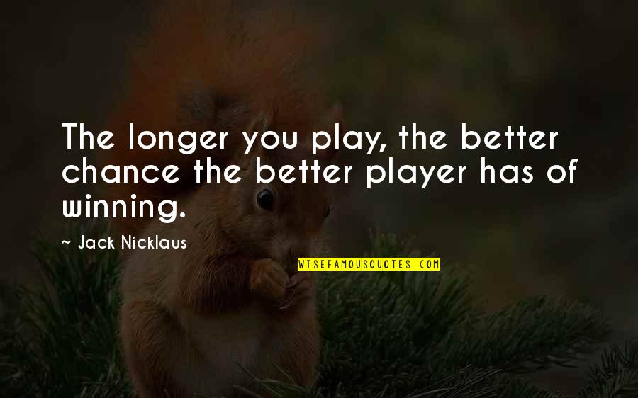 Continuing Success Quotes By Jack Nicklaus: The longer you play, the better chance the