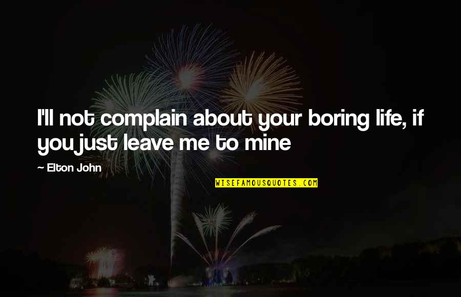 Continuous Effort Quote Quotes By Elton John: I'll not complain about your boring life, if