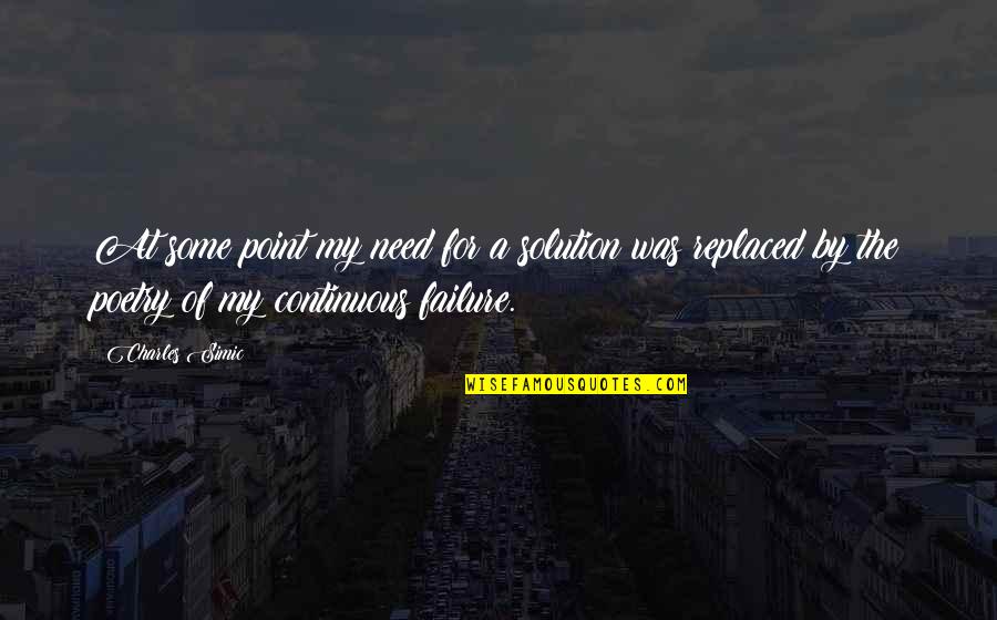 Continuous Failure Quotes By Charles Simic: At some point my need for a solution