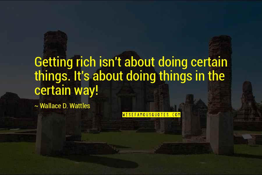 Continuous Improvement Funny Quotes By Wallace D. Wattles: Getting rich isn't about doing certain things. It's