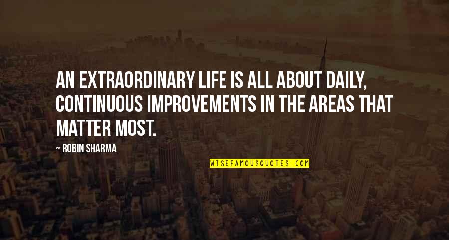 Continuous Improvements Quotes By Robin Sharma: An extraordinary life is all about daily, continuous Continuous Improvements Quotes By Robin Sharma: An extraordinary life is all about daily, continuous