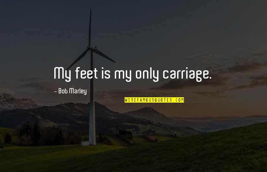 Continuous Quotes By Bob Marley: My feet is my only carriage.
