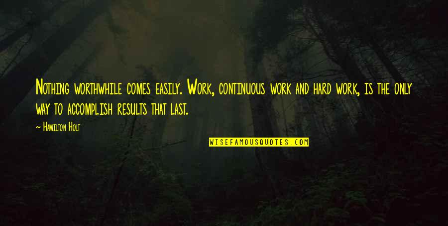 Continuous Quotes By Hamilton Holt: Nothing worthwhile comes easily. Work, continuous work and
