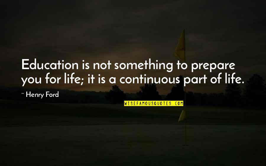 Continuous Quotes By Henry Ford: Education is not something to prepare you for