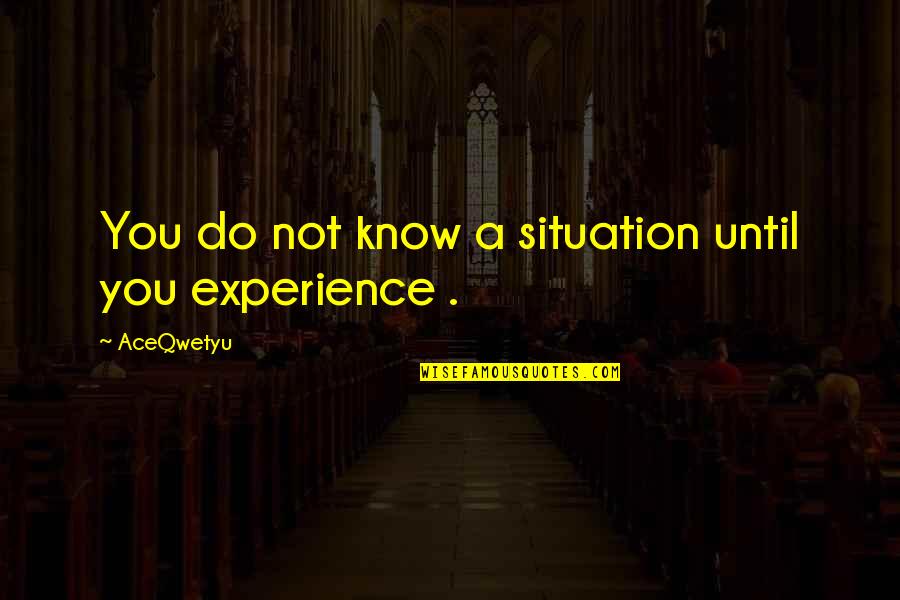 Continuous Success Quotes By AceQwetyu: You do not know a situation until you