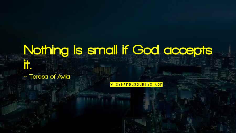 Continuously Synonyms Quotes By Teresa Of Avila: Nothing is small if God accepts it.