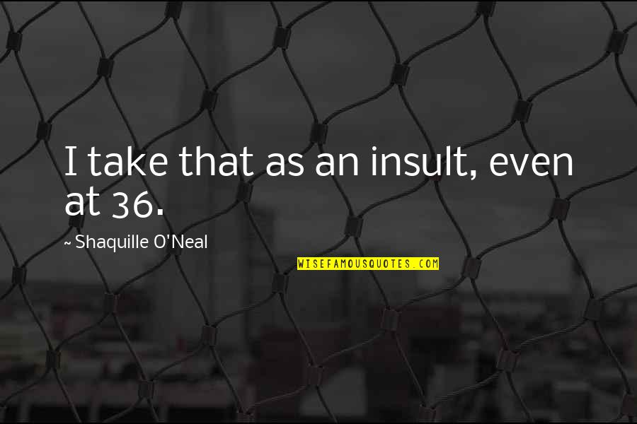 Continuted Quotes By Shaquille O'Neal: I take that as an insult, even at