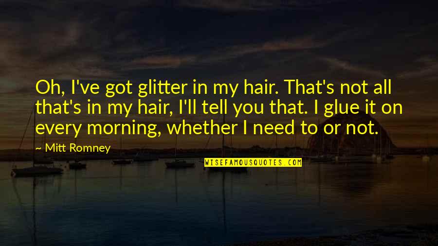 Conti's Quotes By Mitt Romney: Oh, I've got glitter in my hair. That's Conti's Quotes By Mitt Romney: Oh, I've got glitter in my hair. That's