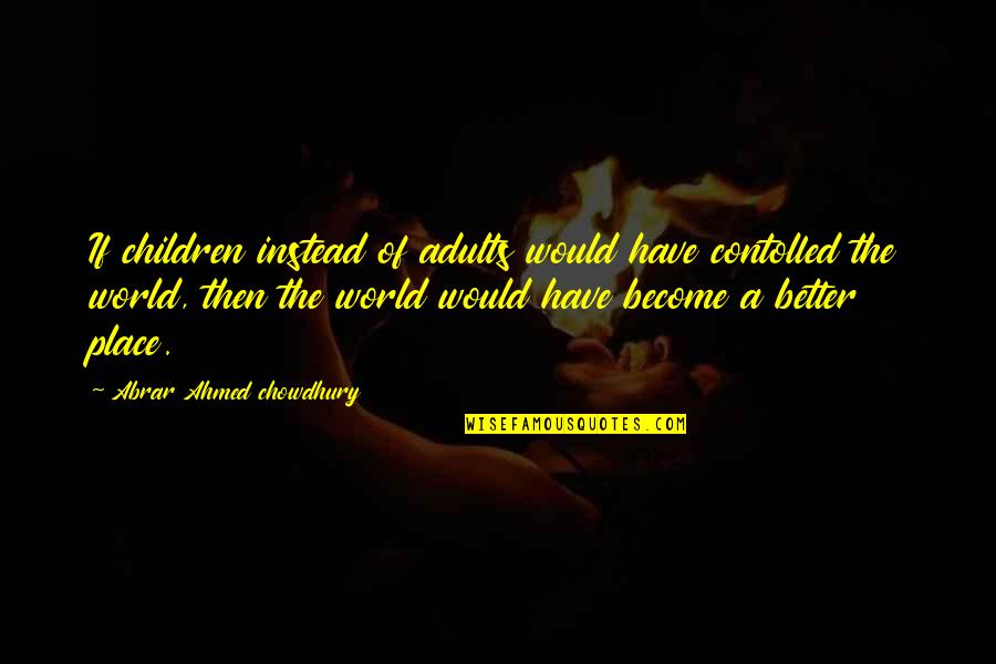 Contolled Quotes By Abrar Ahmed Chowdhury: If children instead of adults would have contolled Contolled Quotes By Abrar Ahmed Chowdhury: If children instead of adults would have contolled