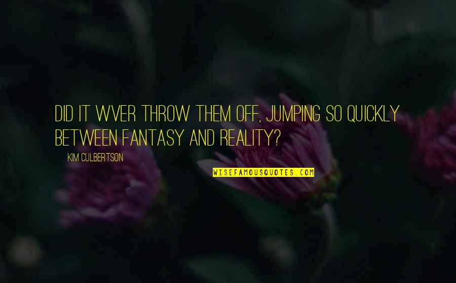 Contorni Recipes Quotes By Kim Culbertson: Did it wver throw them off, jumping so
