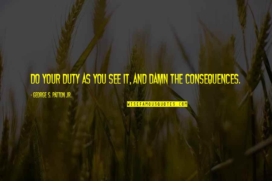 Contorta Tree Quotes By George S. Patton Jr.: Do your duty as you see it, and