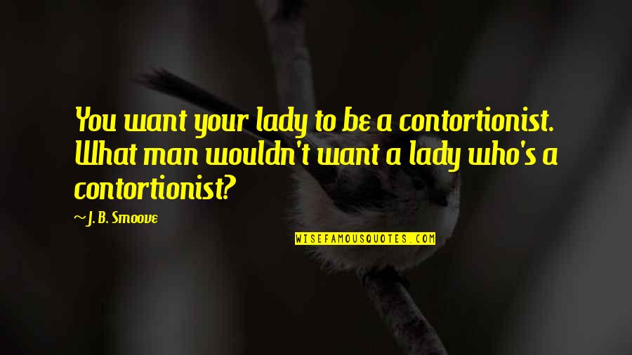 Contortionist Quotes By J. B. Smoove: You want your lady to be a contortionist. Contortionist Quotes By J. B. Smoove: You want your lady to be a contortionist.