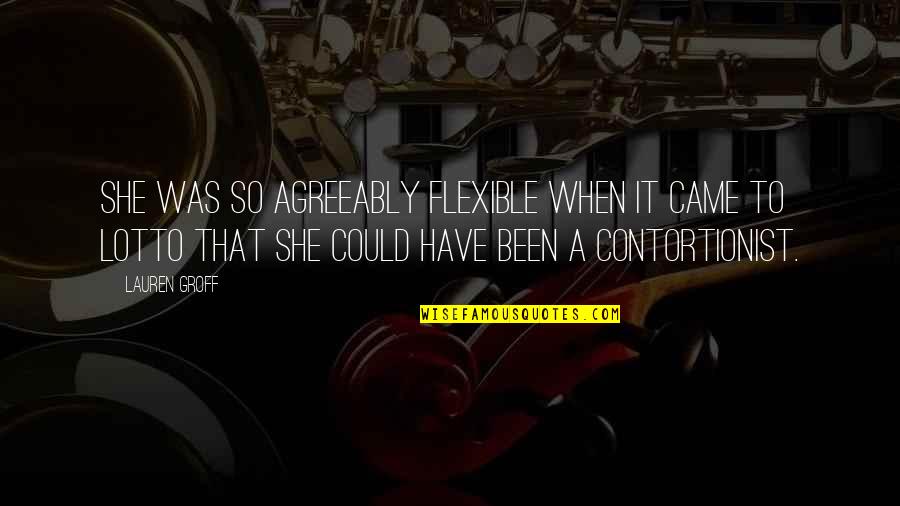 Contortionist Quotes By Lauren Groff: She was so agreeably flexible when it came Contortionist Quotes By Lauren Groff: She was so agreeably flexible when it came