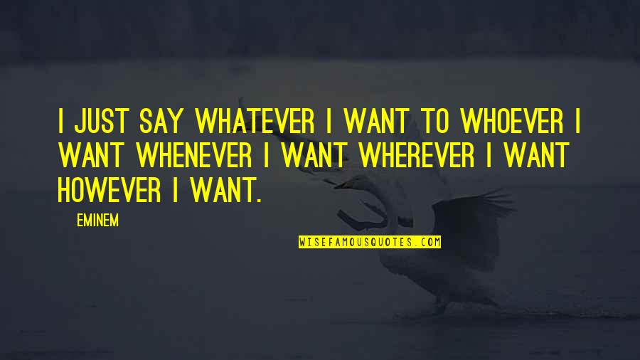Contortions Synonym Quotes By Eminem: I just say whatever I want to whoever Contortions Synonym Quotes By Eminem: I just say whatever I want to whoever