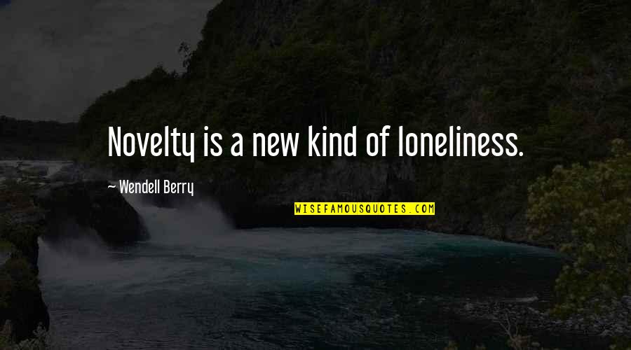 Contorts Quotes By Wendell Berry: Novelty is a new kind of loneliness.