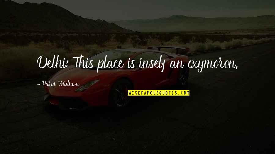 Contour Airlines Quotes By Parul Wadhwa: Delhi: This place is inself an oxymoron. Contour Airlines Quotes By Parul Wadhwa: Delhi: This place is inself an oxymoron.