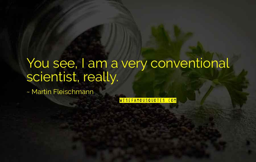 Contouren Kapsel Quotes By Martin Fleischmann: You see, I am a very conventional scientist,