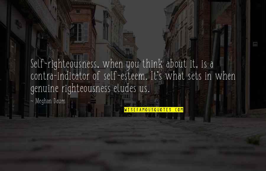 Contra Quotes By Meghan Daum: Self-righteousness, when you think about it, is a Contra Quotes By Meghan Daum: Self-righteousness, when you think about it, is a