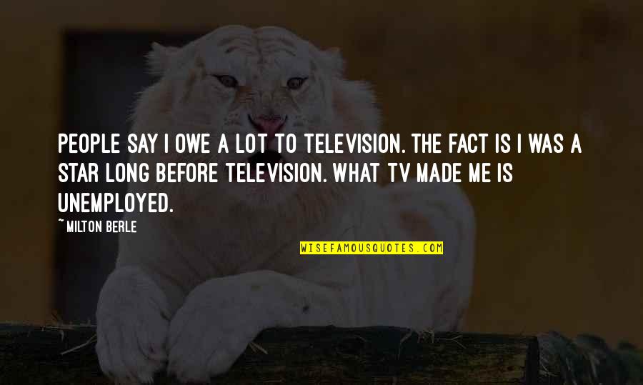 Contraangulo Quotes By Milton Berle: People say I owe a lot to television.