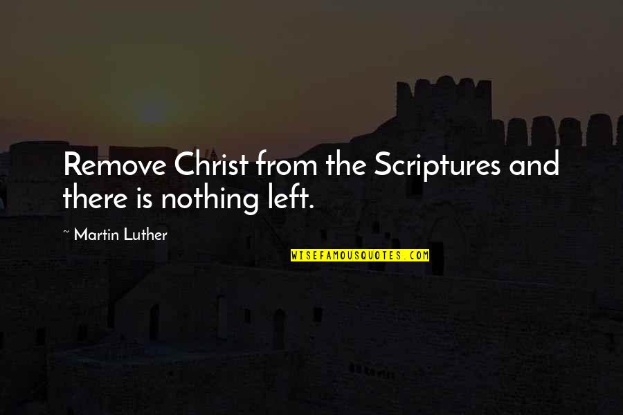 Contraband Quotes By Martin Luther: Remove Christ from the Scriptures and there is