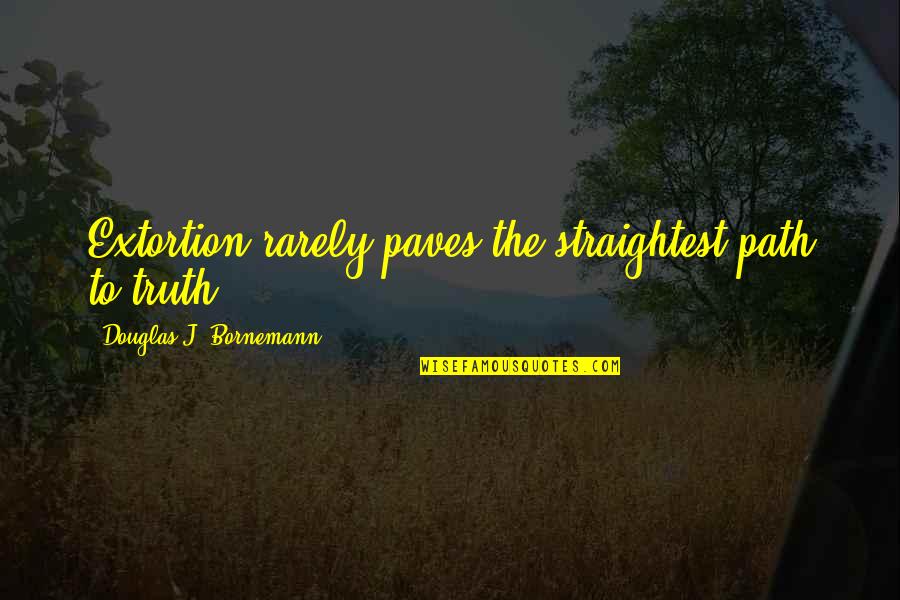 Contrabutions Quotes By Douglas J. Bornemann: Extortion rarely paves the straightest path to truth. Contrabutions Quotes By Douglas J. Bornemann: Extortion rarely paves the straightest path to truth.