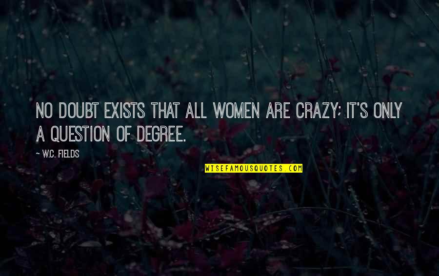Contract Administration Quotes By W.C. Fields: No doubt exists that all women are crazy;
